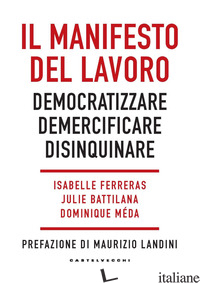 MANIFESTO DEL LAVORO. DEMOCRATIZZARE. DEMERCIFICARE. DISINQUINARE (IL) - FERRERAS I. (CUR.); BATTILANA J. (CUR.); MEDA D. (CUR.)