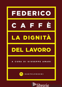 DIGNITA' DEL LAVORO (LA) - CAFFE' FEDERICO; AMARI G. (CUR.)