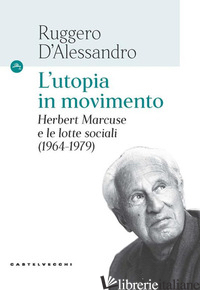 UTOPIA IN MOVIMENTO. HERBERT MARCUSE E LE LOTTE SOCIALI (1964-1979) (L') - D'ALESSANDRO RUGGERO