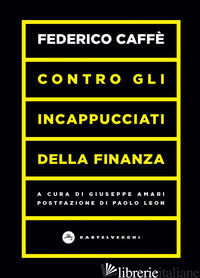 CONTRO GLI INCAPPUCCIATI DELLA FINANZA - CAFFE' FEDERICO; AMARI G. (CUR.)