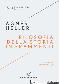 FILOSOFIA DELLA STORIA IN FRAMMENTI - HELLER AGNES; BOELLA L. (CUR.)