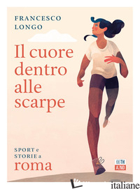 CUORE DENTRO ALLE SCARPE. SPORT E STORIE A ROMA (IL) - LONGO FRANCESCO