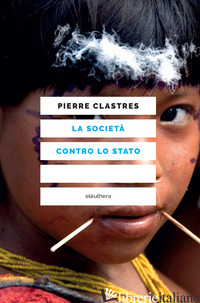 SOCIETA' CONTRO LO STATO (LA) - CLASTRES PIERRE; MARCHIONATTI R. (CUR.)