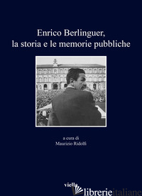 ENRICO BERLINGUER, LA STORIA E LE MEMORIE PUBBLICHE - RIDOLFI M. (CUR.)