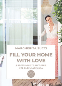 FILL YOUR HOME WITH LOVE. PROFESSIONISTE ALL'OPERA PER RI-PENSARE CASA - SUCCI MARGHERITA