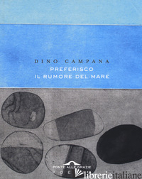 PREFERISCO IL RUMORE DEL MARE - CAMPANA DINO; CALANDRONE M. G. (CUR.)
