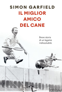 MIGLIOR AMICO DEL CANE. BREVE STORIA DI UN LEGAME INDISSOLUBILE (IL) - GARFIELD SIMON