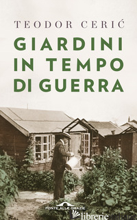 GIARDINI IN TEMPO DI GUERRA - CERIC TEODOR; MARTELLA M. (CUR.)