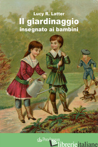GIARDINAGGIO INSEGNATO AI BAMBINI (IL) - LATTER LUCY R.