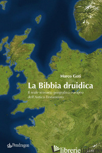 BIBBIA DRUIDICA. IL REALE SCENARIO GEOGRAFICO EUROPEO NELL'ANTICO TESTAMENTO (LA - GOTI MARCO