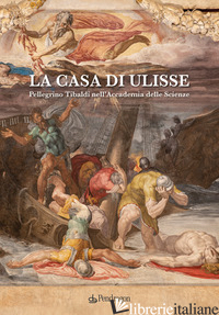 CASA DI ULISSE. PELLEGRINO TIBALDI NELL'ACCADEMIA DELLE SCIENZE (LA) - TEGA W. (CUR.)