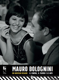 MAURO BOLOGNINI. UN NOUVEAU REGARD. IL CINEMA, IL TEATRO E LE ARTI - BALDINOTTI A. (CUR.); FARINELLA V. (CUR.); PRETI M. (CUR.); SCARLINI L. (CUR.)