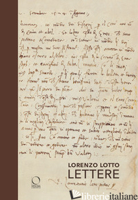LORENZO LOTTO. LETTERE. CORRISPONDENZE PER IL CORO INTARSIATO - BENIGNI C. (CUR.); ZANCHI M. (CUR.)