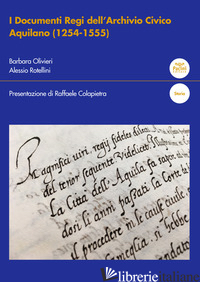 DOCUMENTI REGI DELL'ARCHIVIO CIVICO AQUILANO (1254-1555) (I) - OLIVIERI BARBARA; ROTELLINI ALESSIO