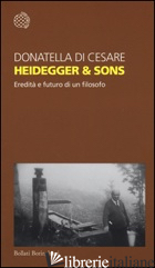 HEIDEGGER & SONS. EREDITA' E FUTURO DI UN FILOSOFO - DI CESARE DONATELLA
