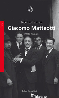 GIACOMO MATTEOTTI. L'ITALIA MIGLIORE - FORNARO FEDERICO