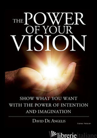 POWER OF YOUR VISION. SHOW WHAT YOU WANT WITH THE POWER OF INTENTION AND IMAGINA - DE ANGELIS DAVID