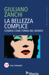 BELLEZZA COMPLICE. COSMESI COME FORMA DEL MONDO (LA) - ZANCHI GIULIANO