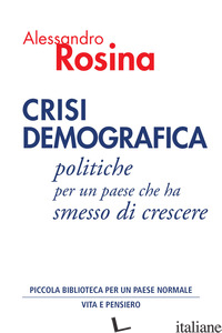 CRISI DEMOGRAFICA. POLITICHE PER UN PAESE CHE HA SMESSO DI CRESCERE - ROSINA ALESSANDRO