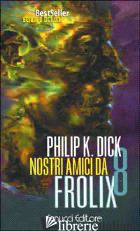 NOSTRI AMICI DA FROLIX 8 - DICK PHILIP K.