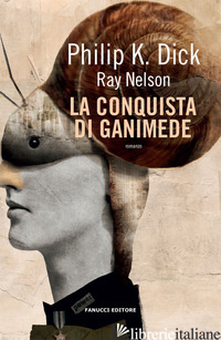 CONQUISTA DI GANIMEDE (LA) - DICK PHILIP K.; NELSON RAY