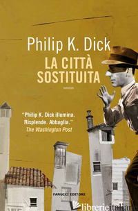 CITTA' SOSTITUITA (LA) - DICK PHILIP K.; PAGETTI C. (CUR.)