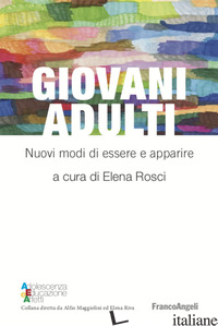 GIOVANI ADULTI. NUOVI MODI DI ESSERE E APPARIRE - ROSCI E. (CUR.)