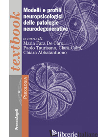 MODELLI E PROFILI NEUROPSICOLOGICI DELLE PATOLOGIE NEURODEGENERATIVE - TAURISANO P. (CUR.); CALIA C. (CUR.); ABBATANTUONO C. (CUR.); FARA DE CARO M. (C