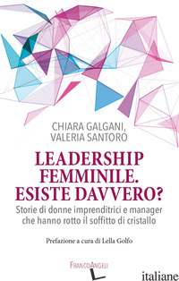 LEADERSHIP FEMMINILE: ESISTE DAVVERO? STORIE DI DONNE IMPRENDITRICI E MANAGER CH - GALGANI CHIARA; SANTORO VALERIA
