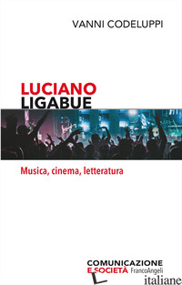 LUCIANO LIGABUE. MUSICA, CINEMA, LETTERATURA - CODELUPPI VANNI
