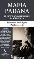 MAFIA PADANA. LE INFILTRAZIONI CRIMINALI IN NORD ITALIA - DE FILIPPO FRANCESCO; MORETTI PAOLO