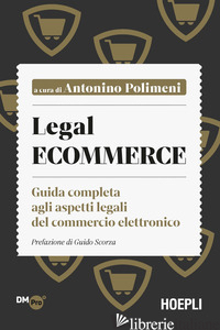 LEGAL ECOMMERCE. GUIDA COMPLETA AGLI ASPETTI LEGALI DEL COMMERCIO ELETTRONICO - POLIMENI A. (CUR.)
