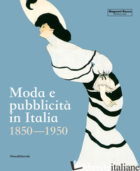 MODA E PUBBLICITA' IN ITALIA. 1850-1950. EDIZ. ILLUSTRATA - CIMORELLI D. (CUR.); PAULICELLI E. (CUR.); ROFFI S. (CUR.)