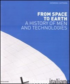 FROM SPACE TO EARTH. A HISTORY ON MEN AND TECHNOLOGIES. EDIZ. ILLUSTRATA - CAPRARA GIOVANNI