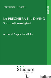 PREGHIERA E IL DIVINO. SCRITTI ETICO-RELIGIOSI (LA) - HUSSERL EDMUND; ALLES BELLO A. (CUR.)