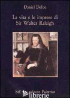 VITA E LE IMPRESE DI SIR WALTER RALEIGH (LA) - DEFOE DANIEL