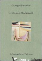 CRISTO E/O MACHIAVELLI - PREZZOLINI GIUSEPPE; BENVENUTO B. (CUR.)