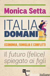 ITALIA, DOMANI. ECONOMIA, FAMIGLIA E CONFLITTI. IL FUTURO (FELICE) SPIEGATO AI F - SETTA MONICA