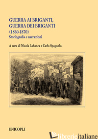 GUERRA AI BRIGANTI, GUERRA DEI BRIGANTI (1860-1870). STORIOGRAFIA E NARRAZIONI - LABANCA N. (CUR.); SPAGNOLO C. (CUR.)
