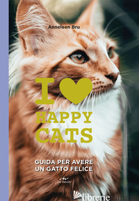 I LOVE HAPPY CATS. GUIDA PER AVERE UN GATTO FELICE - BRU ANNELEEN