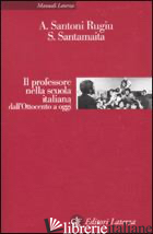 PROFESSORE NELLA SCUOLA ITALIANA DALL'OTTOCENTO A OGGI (IL) - SANTONI RUGIU ANTONIO; SANTAMAITA SAVERIO