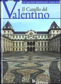 CASTELLO DEL VALENTINO. EDIZ. ILLUSTRATA (IL) - ROGGERO C. (CUR.); DAMERI A. (CUR.)
