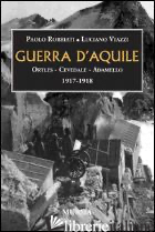 GUERRA D'AQUILE. ORTLES-CEVEDALE-ADAMELLO 1917-1918 - ROBBIATI PAOLO; VIAZZI LUCIANO
