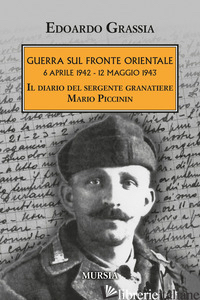 GUERRA SUL FRONTE ORIENTALE 6 APRILE 1942 - 12 MAGGIO 1943. IL DIARIO DEL SERGEN - GRASSIA EDOARDO