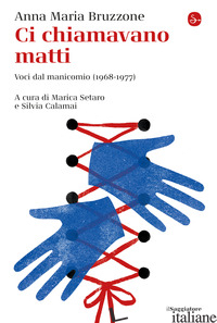 CI CHIAMAVANO MATTI. VOCI DAL MANICOMIO (1968-1977) - BRUZZONE ANNA MARIA; SETARO M. (CUR.); CALAMAI S. (CUR.)