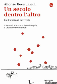 SECOLO DENTRO L'ALTRO. DAL DUEMILA AL NOVECENTO (UN) - BERARDINELLI ALFONSO; COMITANGELO M. (CUR.); PONTREMOLI G. (CUR.)