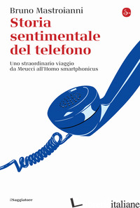 STORIA SENTIMENTALE DEL TELEFONO. UNO STRAORDINARIO VIAGGIO DA MEUCCI ALL'HOMO S - MASTROIANNI BRUNO