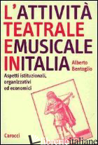 ATTIVITA' TEATRALE E MUSICALE IN ITALIA. ASPETTI ISTITUZIONALI, ORGANIZZATIVI ED - BENTOGLIO ALBERTO