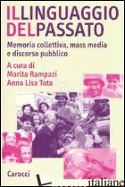 LINGUAGGIO DEL PASSATO. MEMORIA COLLETTIVA, MASS MEDIA E DISCORSO PUBBLICO (IL) - RAMPAZI M. (CUR.); TOTA A. L. (CUR.)
