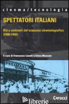 SPETTATORI ITALIANI. RITI E AMBIENTI DEL CONSUMO CINEMATOGRAFICO (1900-1950) - CASETTI F. (CUR.); MOSCONI E. (CUR.)